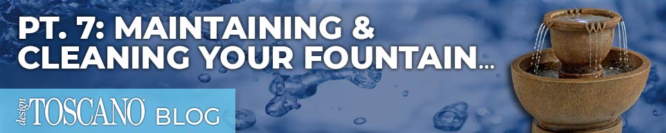 Part 7: Maintaining & Cleaning your fountain